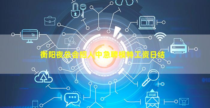 衡阳夜总会招人中急聘模特工资日结
